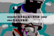 wepoker台子怎么加入俱乐部（wepoker怎么玩才能赢）