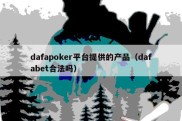 dafapoker平台提供的产品（dafabet合法吗）