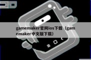 gamemaker官网ios下载（gamemaker中文版下载）