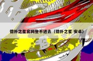德扑之星官网登不进去（德扑之星 安卓）
