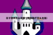 豆子德州怎么充值（德州医疗怎么充值）
