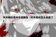 天天畅玩德州充值翻倍（天天德州怎么关服了）