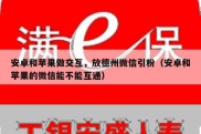 安卓和苹果做交互，放德州微信引粉（安卓和苹果的微信能不能互通）