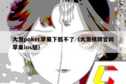 大发poker苹果下载不了（大发棋牌官网苹果ios版）