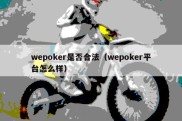 wepoker是否合法（wepoker平台怎么样）