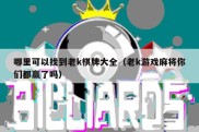 哪里可以找到老k棋牌大全（老k游戏麻将你们都赢了吗）