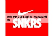 we扑克台子俱乐部坑钱（wepoker牌局）