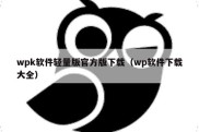 wpk软件轻量版官方版下载（wp软件下载大全）
