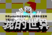 传奇poker改名后叫什么（传奇扑克官网下载ios）