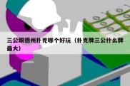 三公跟德州扑克哪个好玩（扑克牌三公什么牌最大）