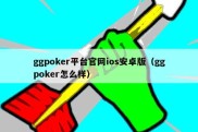 ggpoker平台官网ios安卓版（ggpoker怎么样）