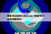 哪里可以找到PokerLive（哪里可以找到网赌地址）