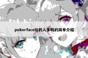 pokerface玩的人多吗的简单介绍