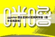 ggpoker德扑官网h5官网网页版（德扑在线游戏）
