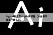 legend扑克怎么加入俱乐部（扑克俱乐部是干什么的）