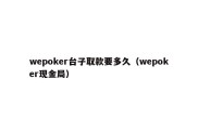 wepoker台子取款要多久（wepoker现金局）