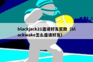 blackjack21邀请好友奖励（blackwake怎么邀请好友）