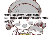 哪里可以找到PokerChampionship（哪里可以找到身份证号码前六位地区编码表?）