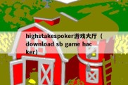 highstakespoker游戏大厅（download sb game hacker）