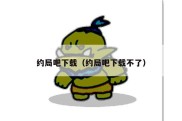 约局吧下载（约局吧下载不了）