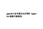 ggpoker台子是什么公司的（ggpoker是哪个国家的）