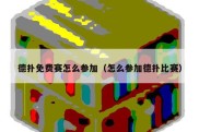 德扑免费赛怎么参加（怎么参加德扑比赛）