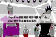 hhpoker德扑圈官网游戏优势（hhpoker德扑圈是真实玩家吗）