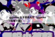 ggpoker台子游戏大厅（ggpoker在哪下载）