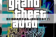 德扑翻前表登不进去（德扑圈登录不了）