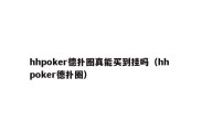 hhpoker德扑圈真能买到挂吗（hh poker德扑圈）