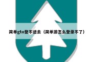 简单gto登不进去（简单游怎么登录不了）