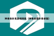 神来也扑克游戏特色（神来也德扑安卓版）
