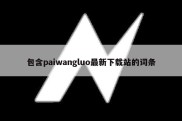 包含paiwangluo最新下载站的词条