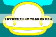 下载安装微扑克平台的注意事项的简单介绍