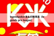 legendpoker怎么打胜率高（legends pro league）