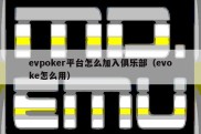 evpoker平台怎么加入俱乐部（evoke怎么用）