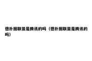 德扑圈联盟是腾讯的吗（德扑圈联盟是腾讯的吗）