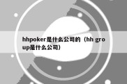 hhpoker是什么公司的（hh group是什么公司）