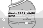 citypoker怎么充值（city游戏怎么玩）