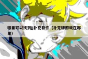 哪里可以找到jj扑克软件（扑克牌游戏在哪里）