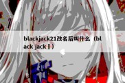blackjack21改名后叫什么（black jack ）