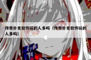 传奇扑克软件玩的人多吗（传奇扑克软件玩的人多吗）