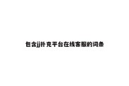 包含jj扑克平台在线客服的词条