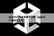 ggpoker平台充值不到账（ggpoker国内怎么玩）