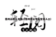 德州云怎么充值（德州市云平台登录入口）
