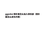 ggpoker德扑圈怎么加入俱乐部（德扑圈怎么成为代理）