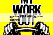 ggpoker下载安卓版（ggpoker是真的吗）