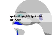 xpoker玩的人多吗（pokerist玩的人多吗）