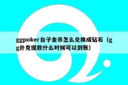 ggpoker台子金币怎么兑换成钻石（gg扑克提款什么时候可以到账）