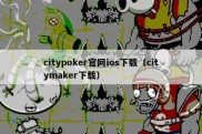 citypoker官网ios下载（citymaker下载）